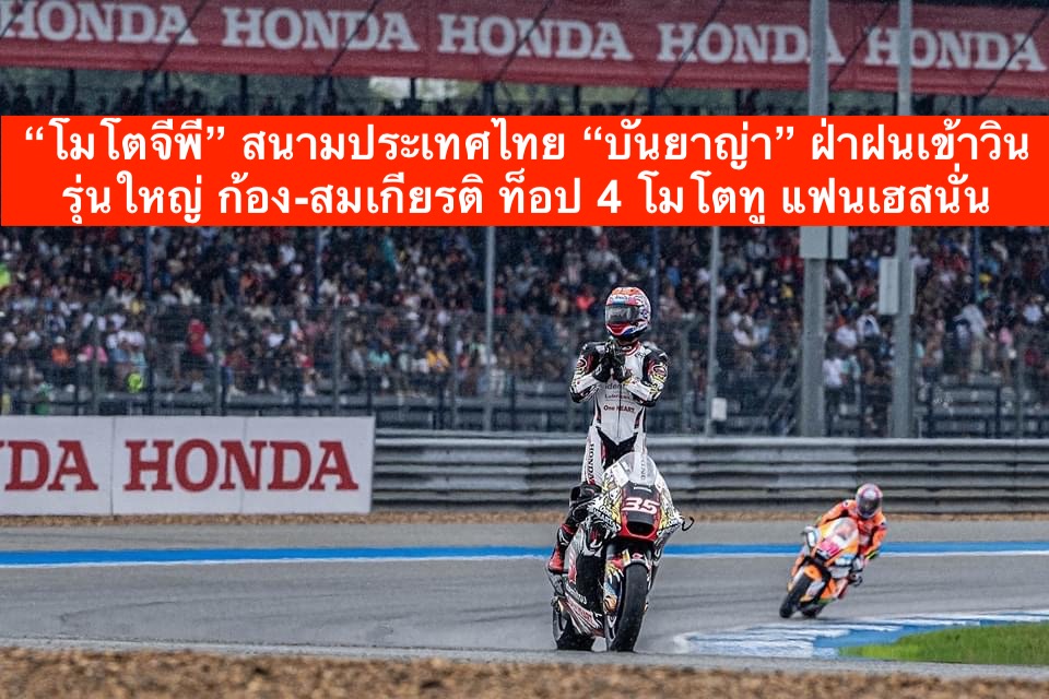 “โมโตจีพี” สนามประเทศไทยยิ่งใหญ่ “บันยาญ่า” ฝ่าฝนเข้าวินรุ่นใหญ่ ก้อง-สมเกียรติ ท็อป 4 โมโตทู แฟนเฮสนั่น